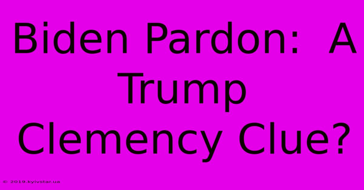 Biden Pardon:  A Trump Clemency Clue?