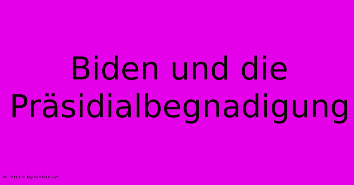 Biden Und Die Präsidialbegnadigung