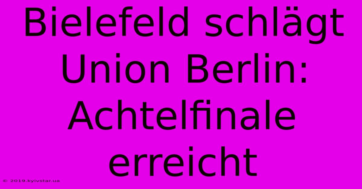 Bielefeld Schlägt Union Berlin: Achtelfinale Erreicht