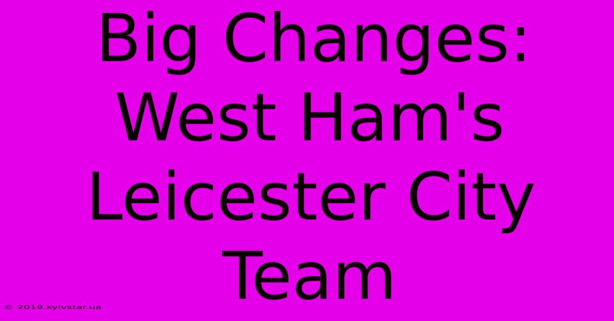 Big Changes: West Ham's Leicester City Team