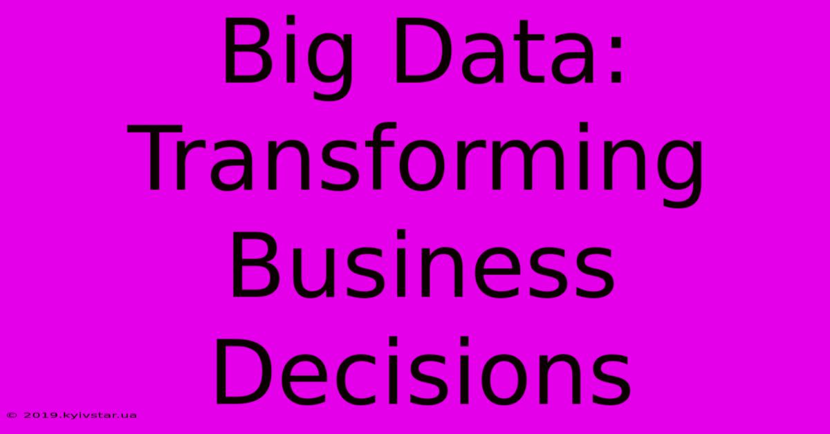 Big Data: Transforming Business Decisions