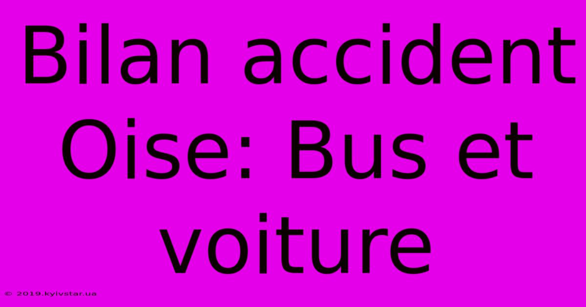 Bilan Accident Oise: Bus Et Voiture