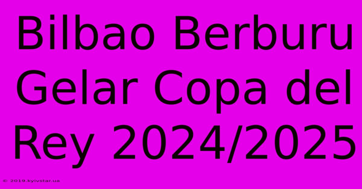 Bilbao Berburu Gelar Copa Del Rey 2024/2025