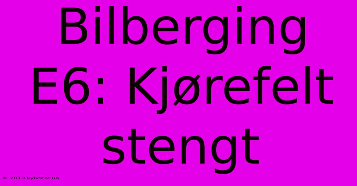 Bilberging E6: Kjørefelt Stengt