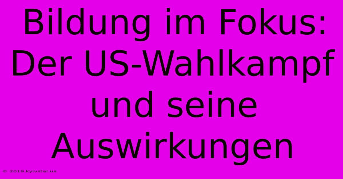 Bildung Im Fokus: Der US-Wahlkampf Und Seine Auswirkungen 