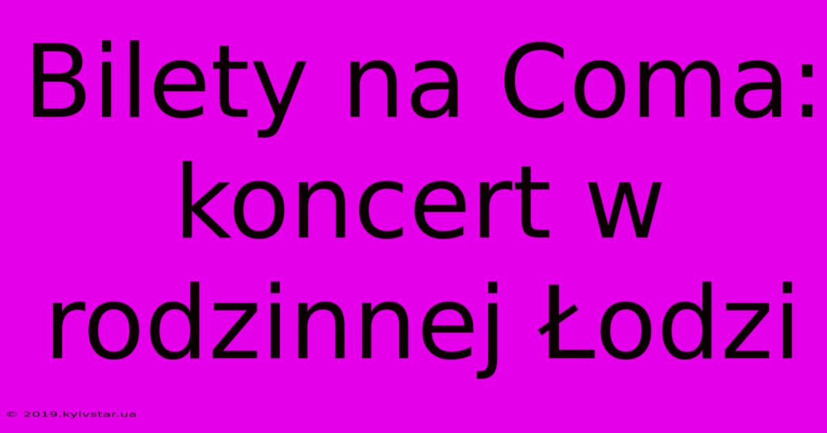 Bilety Na Coma: Koncert W Rodzinnej Łodzi