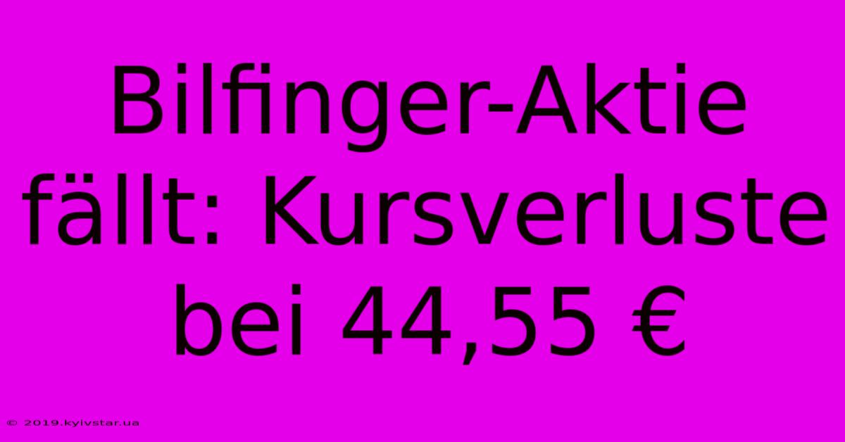 Bilfinger-Aktie Fällt: Kursverluste Bei 44,55 €