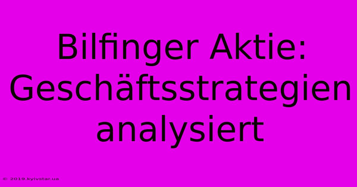 Bilfinger Aktie: Geschäftsstrategien Analysiert