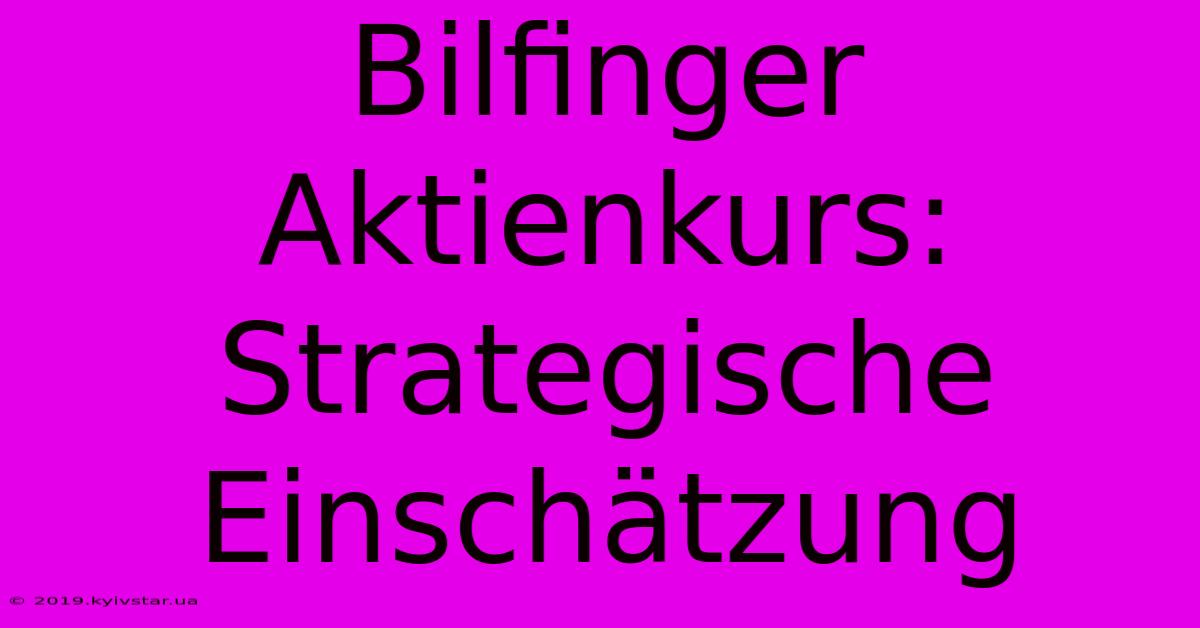 Bilfinger Aktienkurs: Strategische Einschätzung