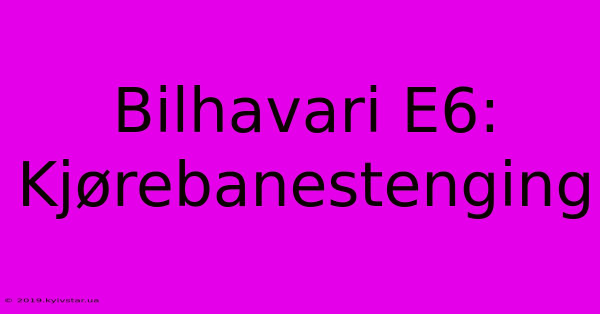 Bilhavari E6: Kjørebanestenging