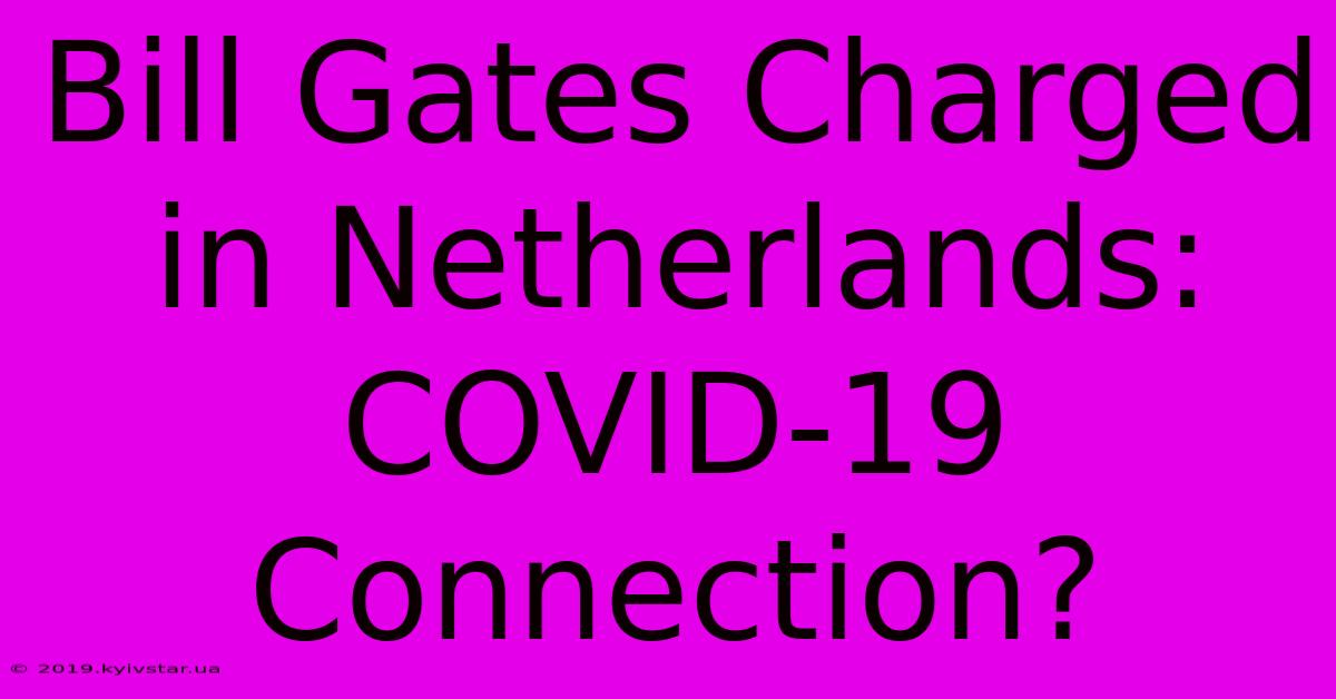 Bill Gates Charged In Netherlands: COVID-19 Connection?