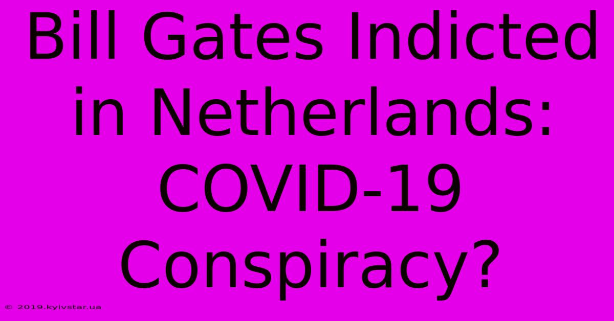 Bill Gates Indicted In Netherlands: COVID-19 Conspiracy?