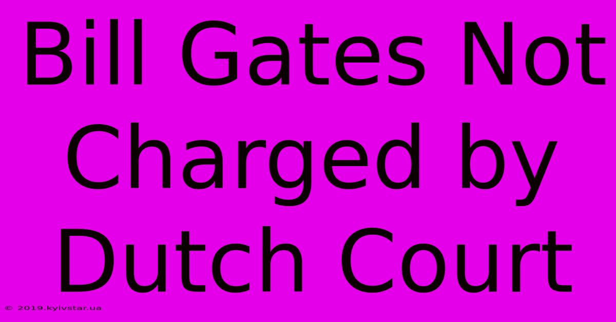 Bill Gates Not Charged By Dutch Court