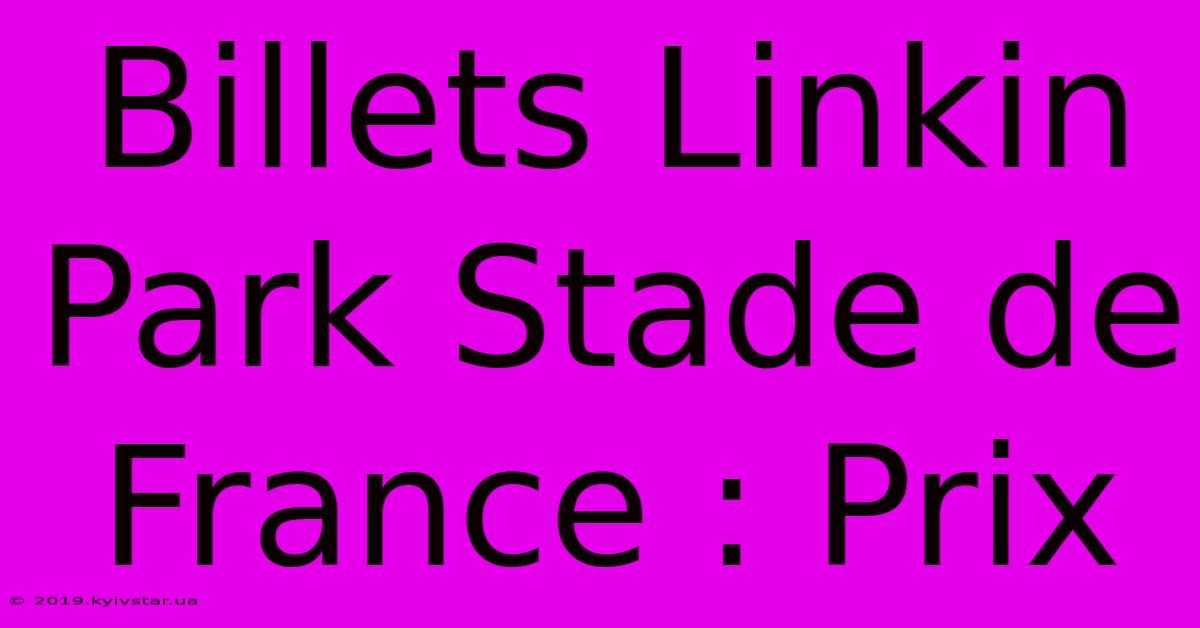 Billets Linkin Park Stade De France : Prix