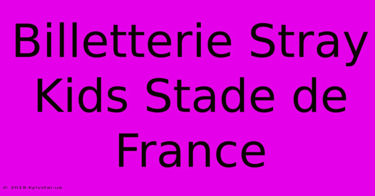 Billetterie Stray Kids Stade De France