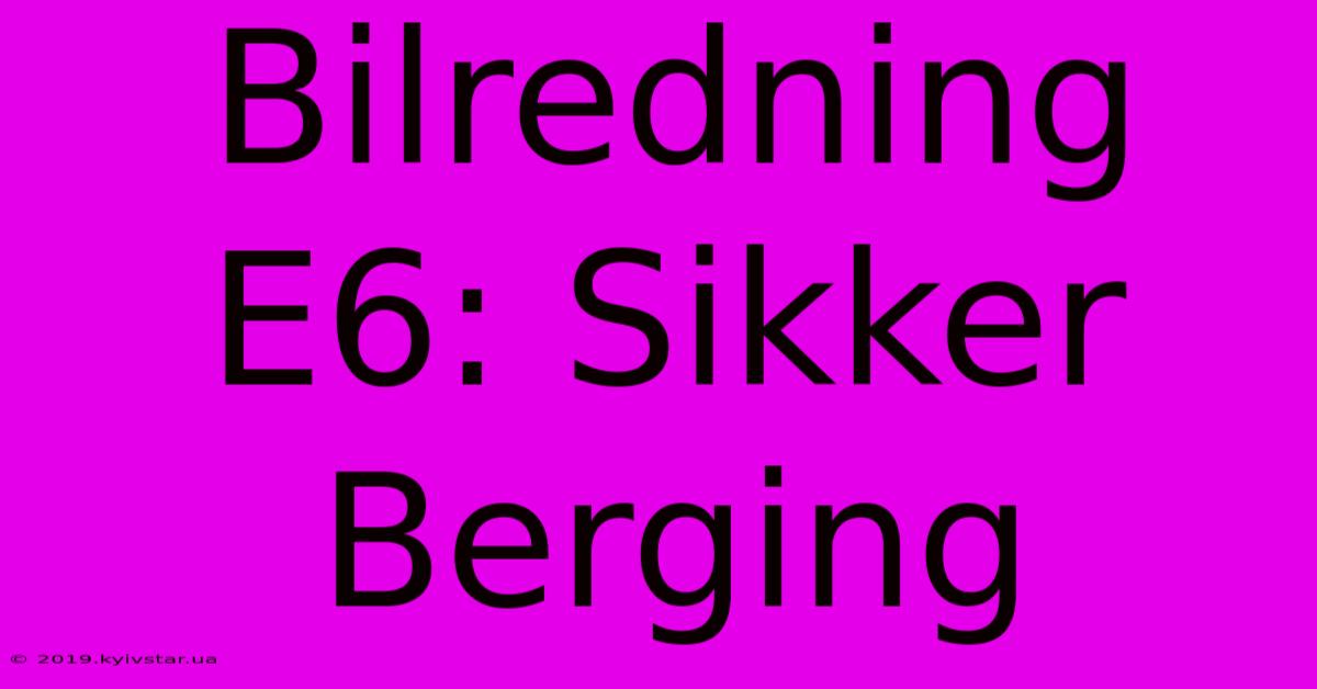 Bilredning E6: Sikker Berging