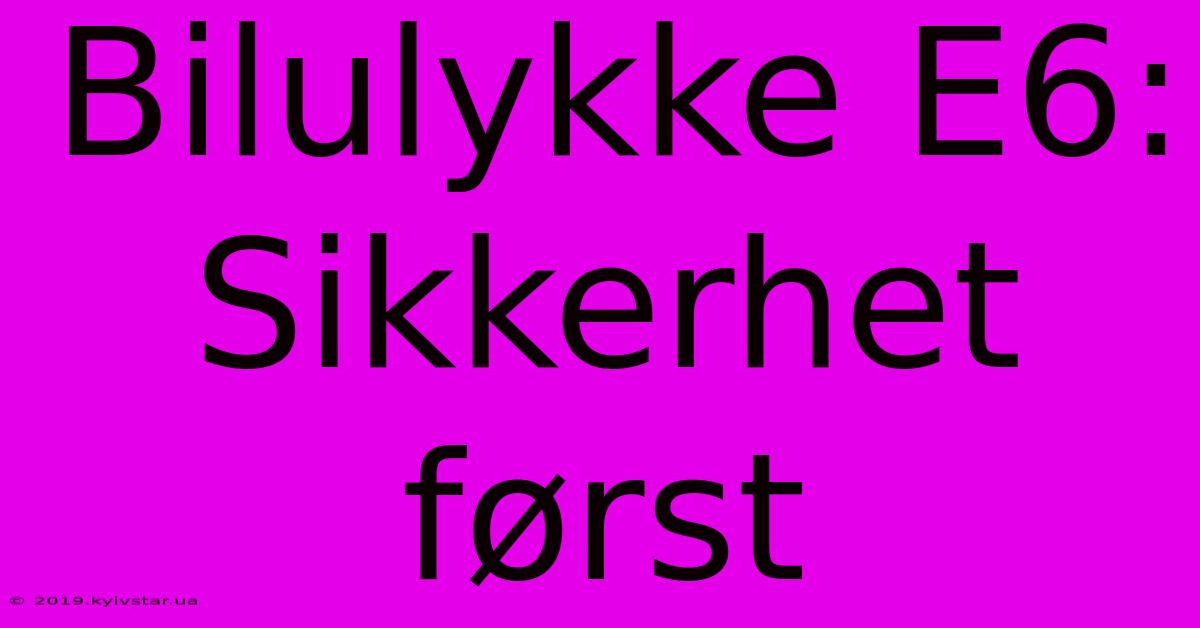 Bilulykke E6: Sikkerhet Først