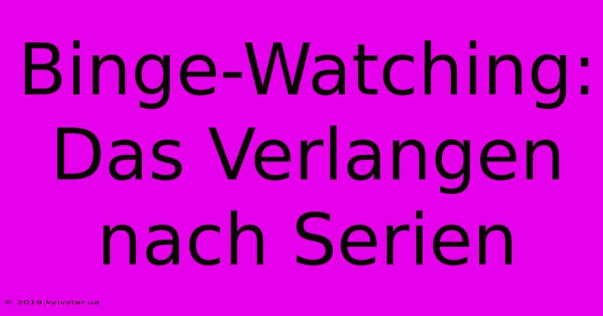 Binge-Watching: Das Verlangen Nach Serien