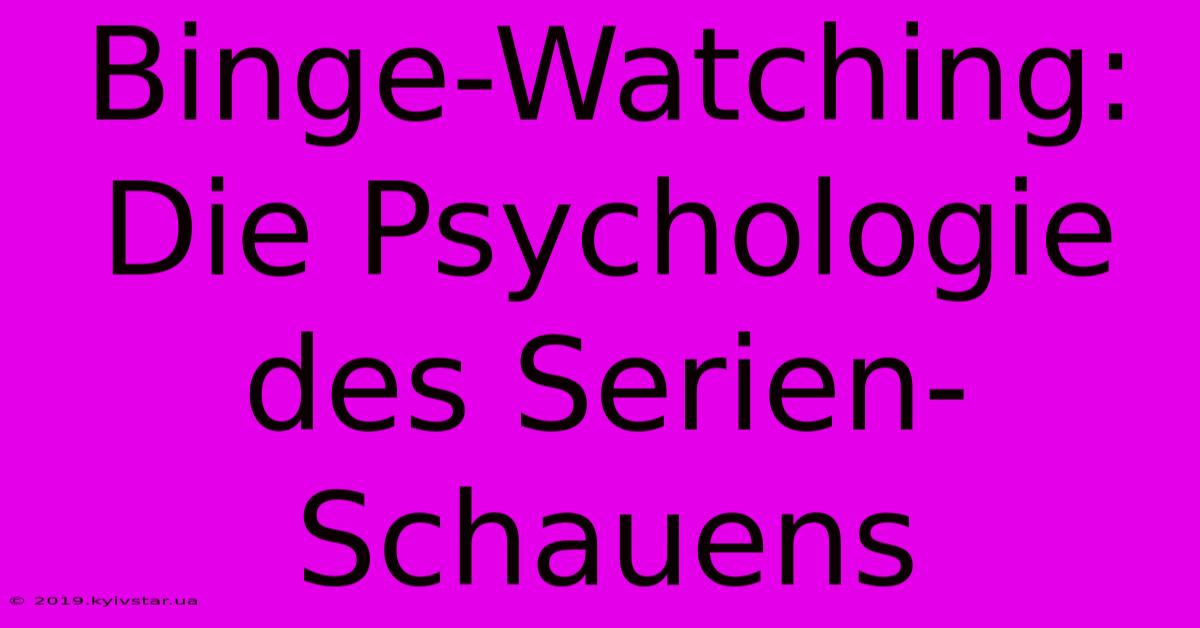 Binge-Watching: Die Psychologie Des Serien-Schauens