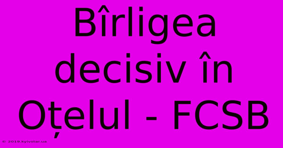 Bîrligea Decisiv În Oțelul - FCSB