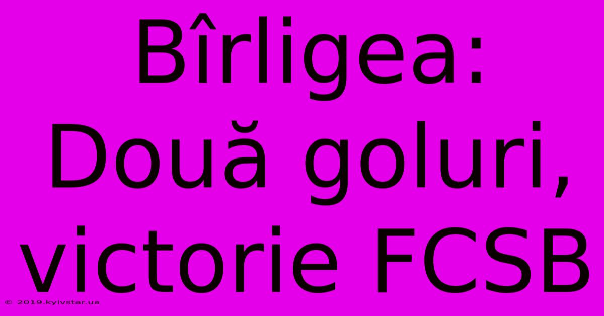 Bîrligea: Două Goluri, Victorie FCSB