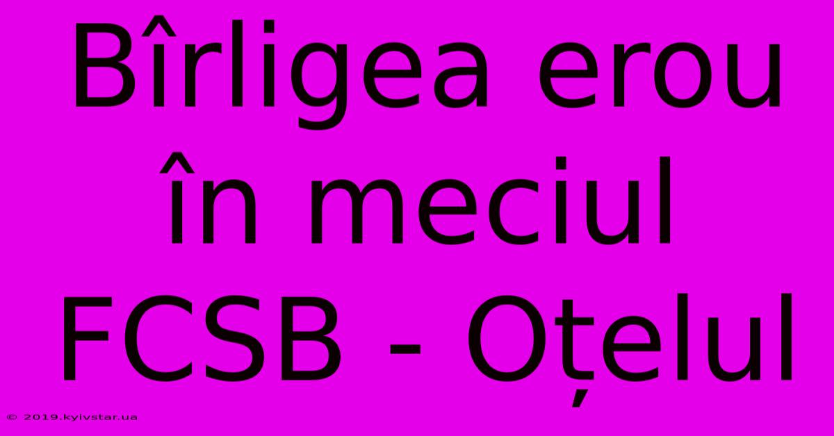 Bîrligea Erou În Meciul FCSB - Oțelul