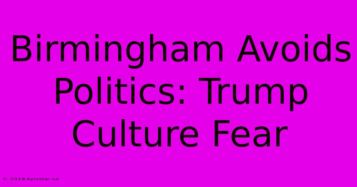 Birmingham Avoids Politics: Trump Culture Fear