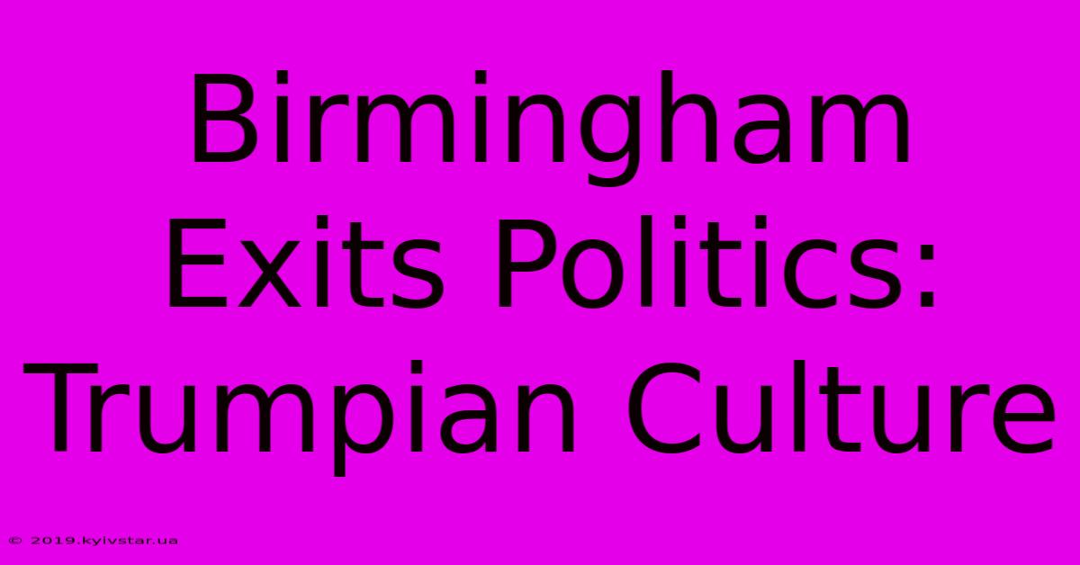 Birmingham Exits Politics: Trumpian Culture