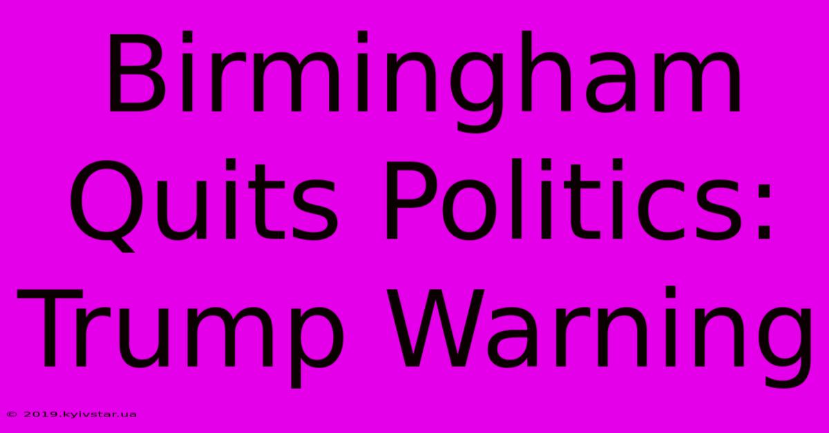 Birmingham Quits Politics: Trump Warning