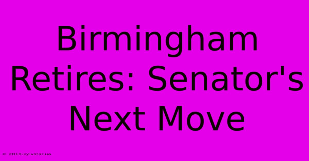 Birmingham Retires: Senator's Next Move