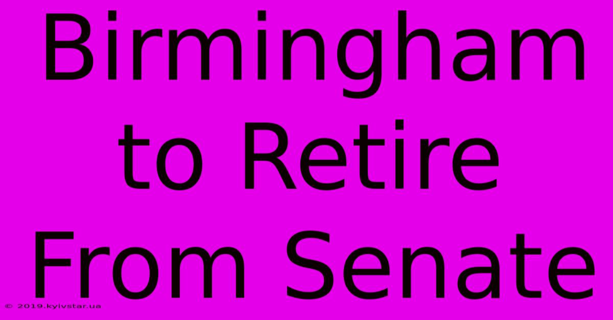 Birmingham To Retire From Senate