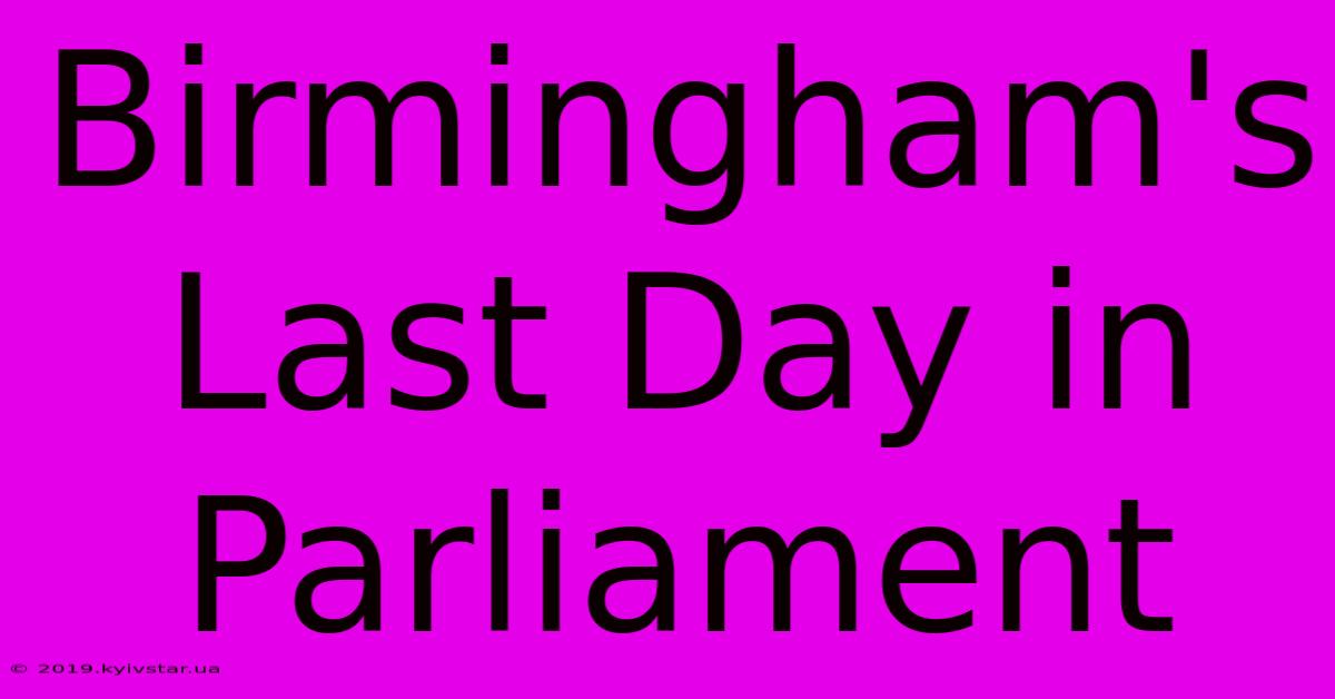 Birmingham's Last Day In Parliament