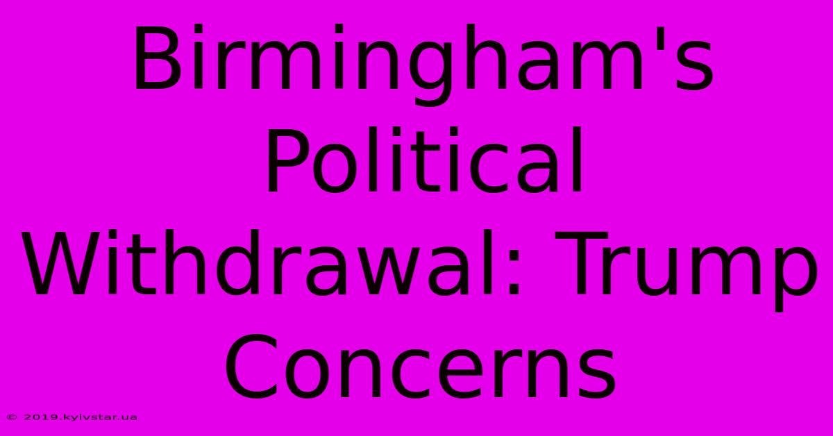 Birmingham's Political Withdrawal: Trump Concerns