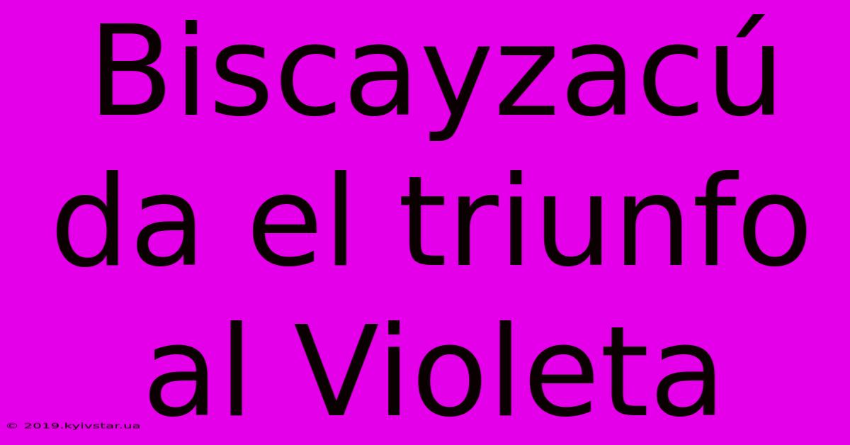 Biscayzacú Da El Triunfo Al Violeta