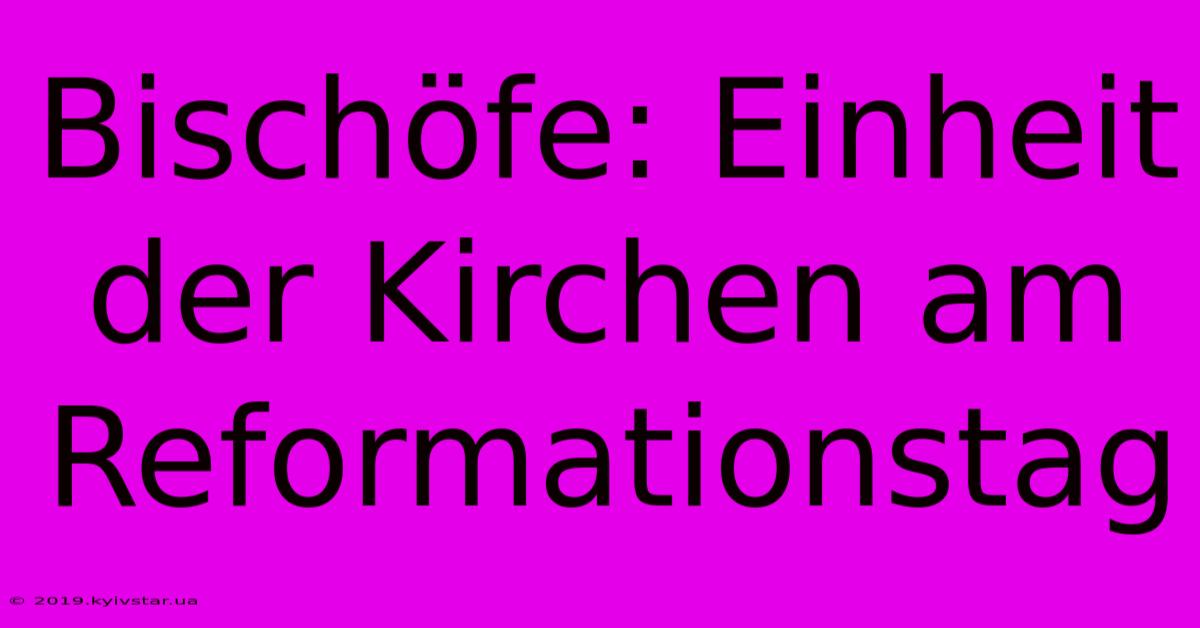 Bischöfe: Einheit Der Kirchen Am Reformationstag 