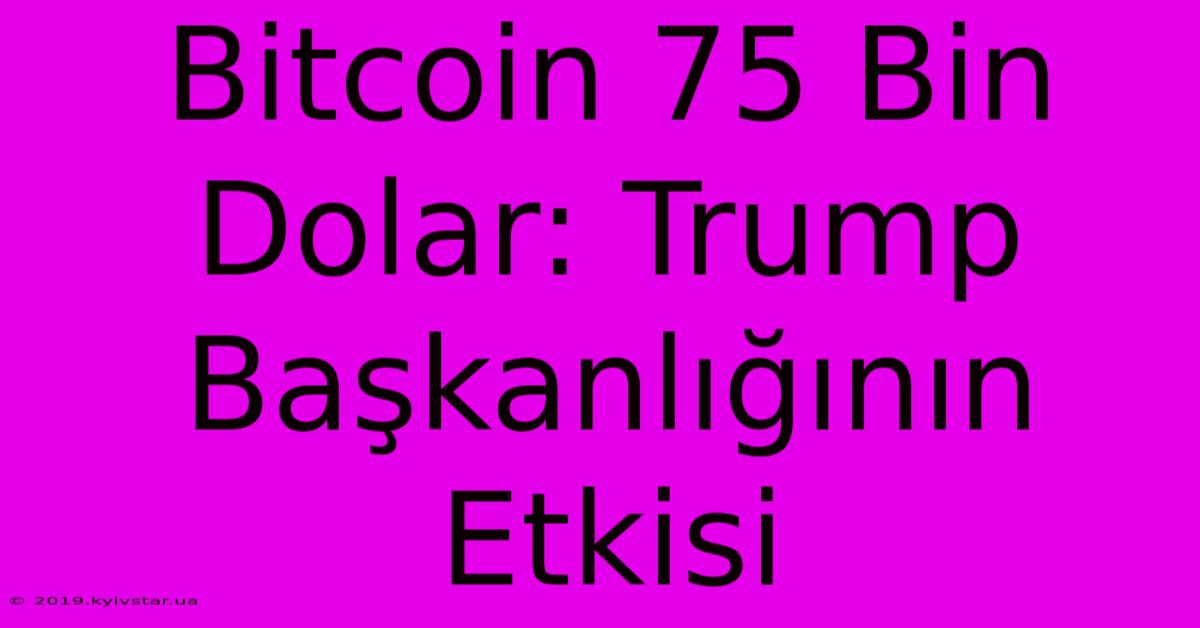 Bitcoin 75 Bin Dolar: Trump Başkanlığının Etkisi 