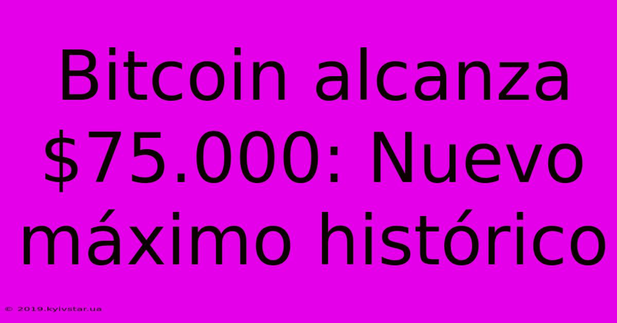 Bitcoin Alcanza $75.000: Nuevo Máximo Histórico 