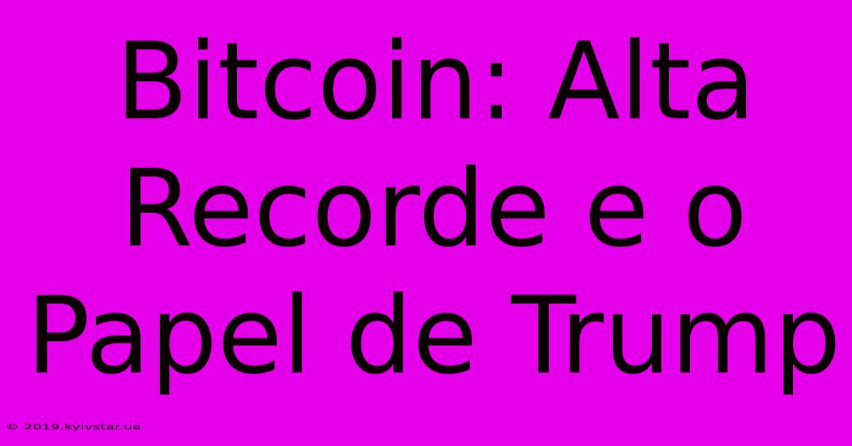 Bitcoin: Alta Recorde E O Papel De Trump