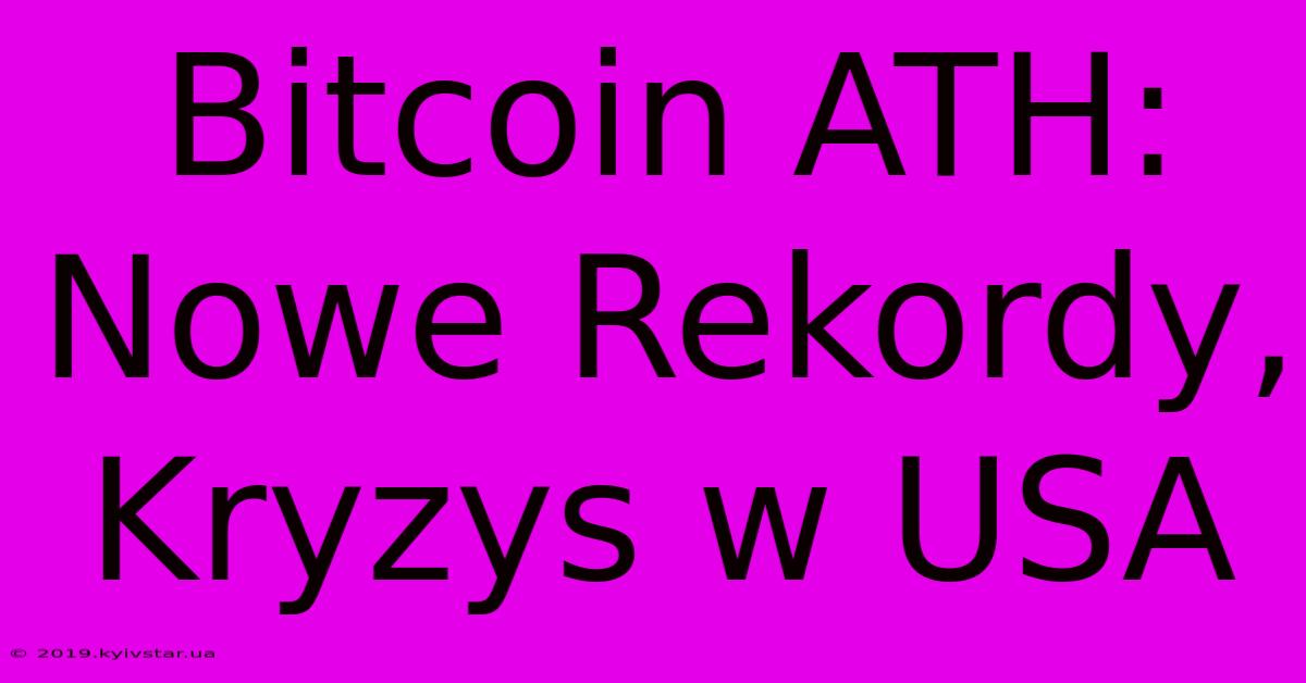 Bitcoin ATH: Nowe Rekordy, Kryzys W USA 