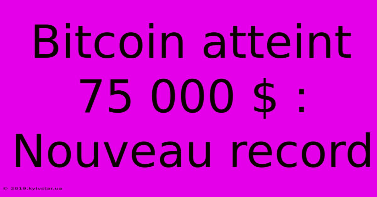 Bitcoin Atteint 75 000 $ : Nouveau Record