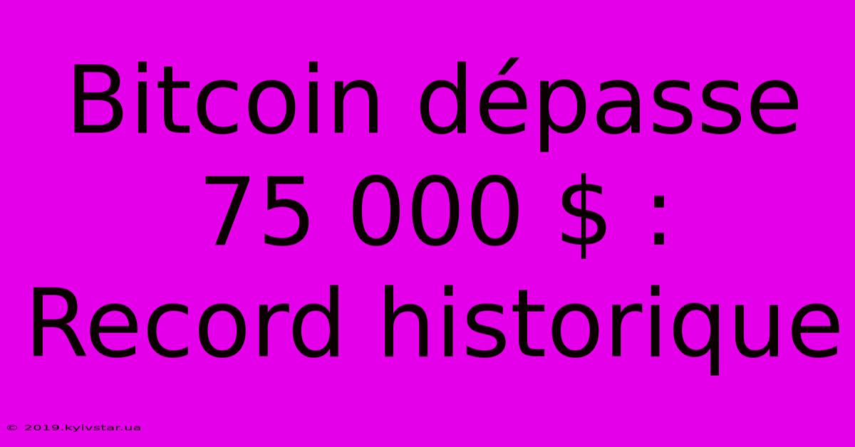 Bitcoin Dépasse 75 000 $ : Record Historique