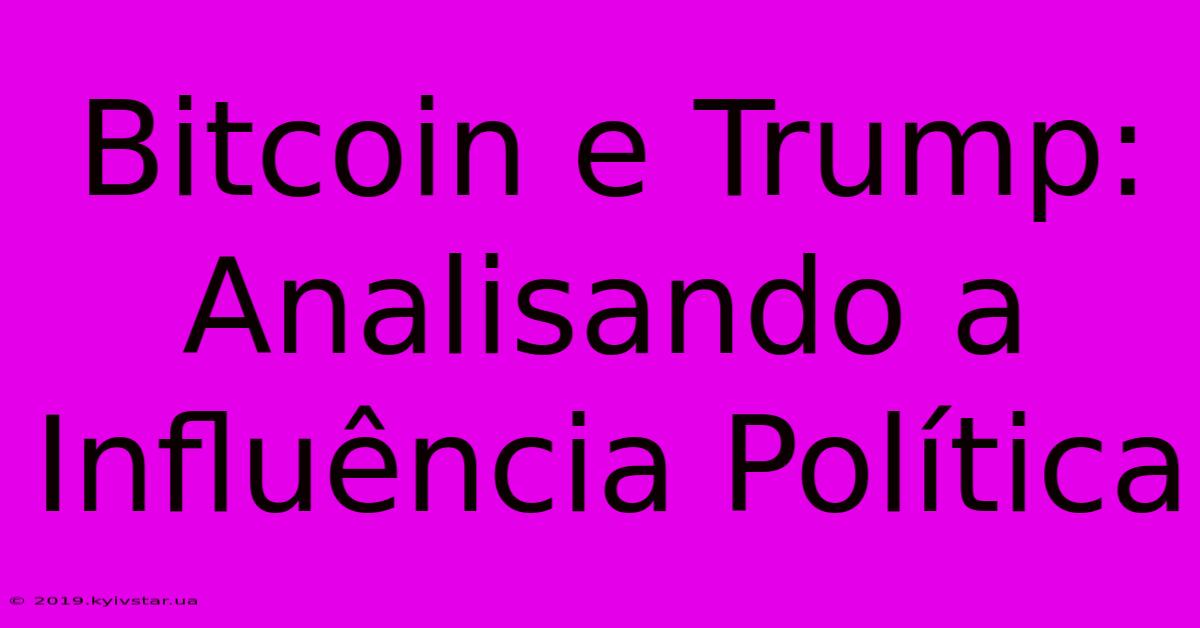 Bitcoin E Trump: Analisando A Influência Política