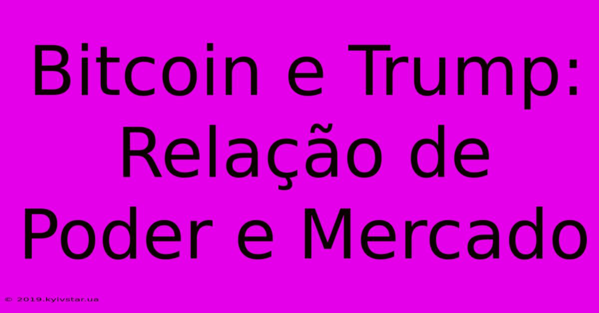 Bitcoin E Trump: Relação De Poder E Mercado 