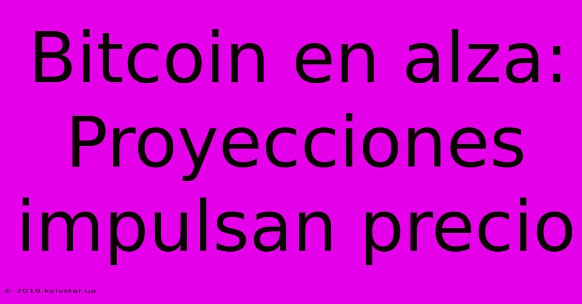 Bitcoin En Alza: Proyecciones Impulsan Precio 