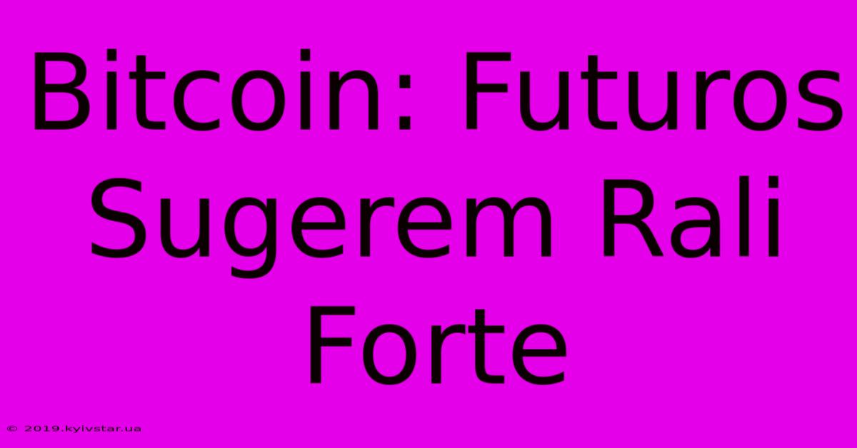 Bitcoin: Futuros Sugerem Rali Forte 