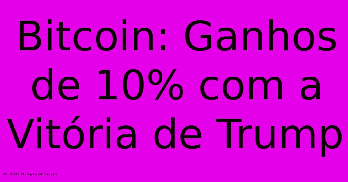 Bitcoin: Ganhos De 10% Com A Vitória De Trump 