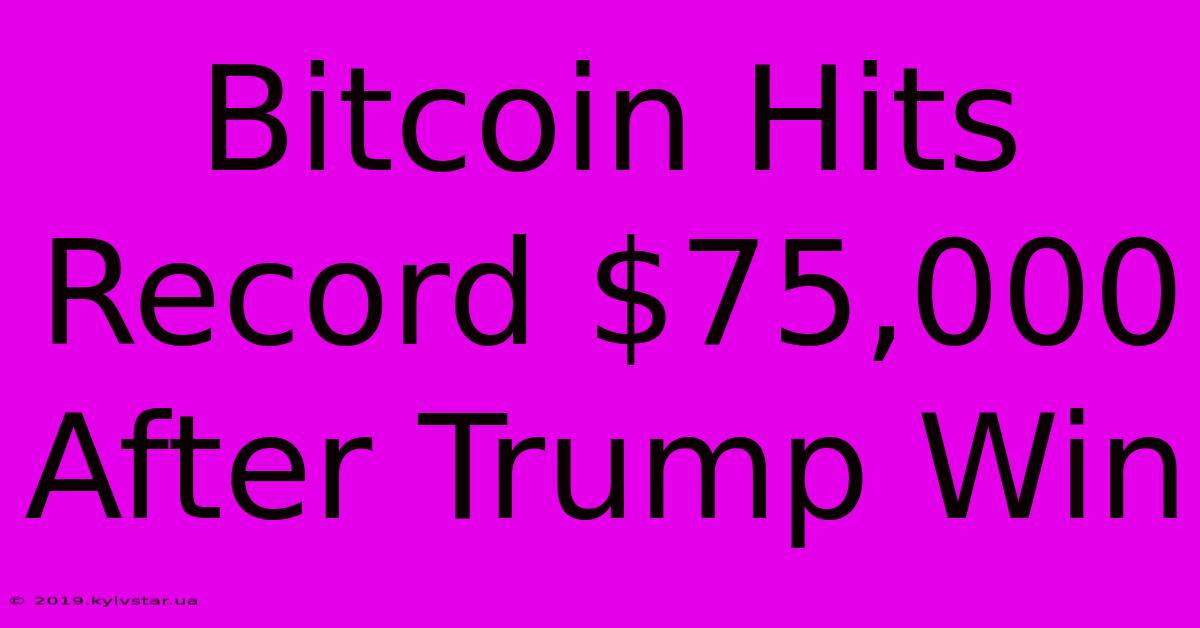 Bitcoin Hits Record $75,000 After Trump Win 