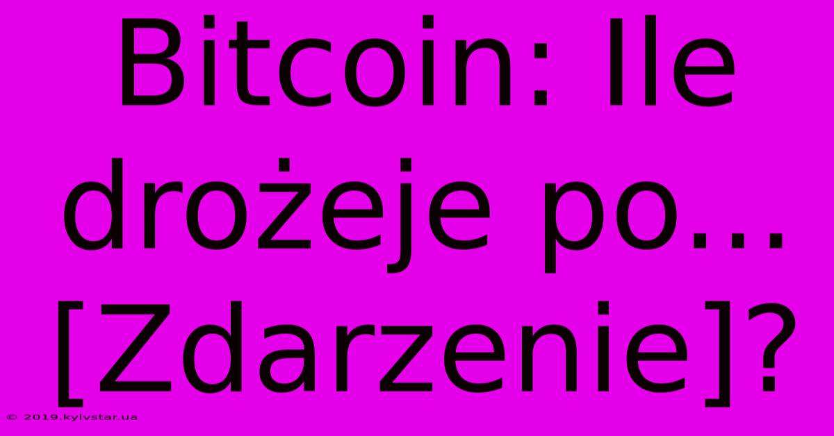 Bitcoin: Ile Drożeje Po... [Zdarzenie]?