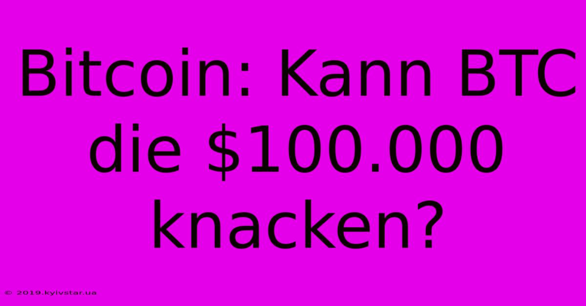 Bitcoin: Kann BTC Die $100.000 Knacken?