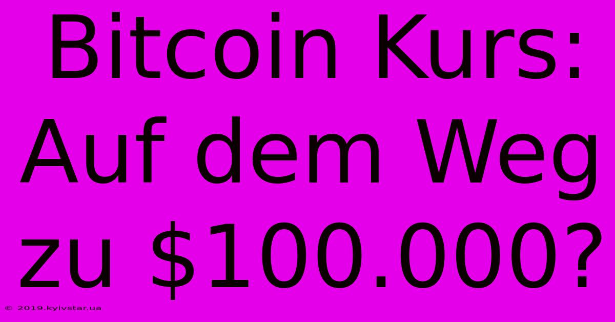 Bitcoin Kurs: Auf Dem Weg Zu $100.000?